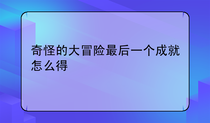 奇怪的大冒险最后一个成就怎么得