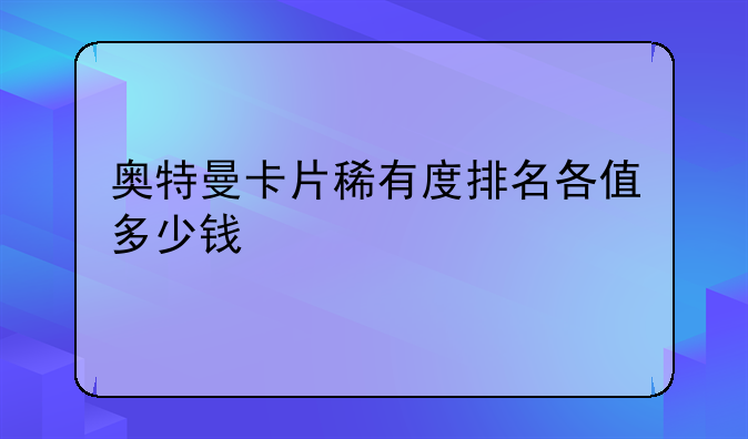 奥特曼卡片稀有度排名各值多少钱