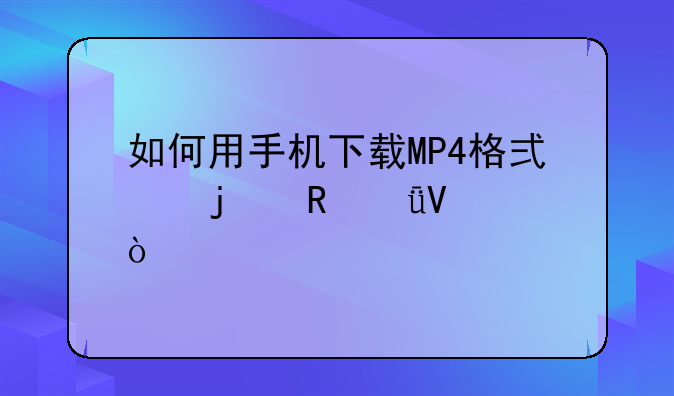 如何用手机下载MP4格式的电影啊？