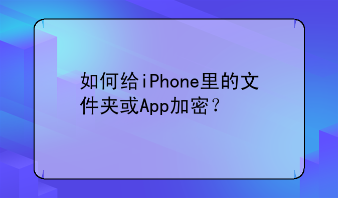 如何给iPhone里的文件夹或App加密？