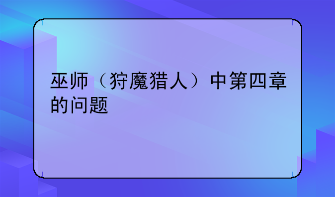 巫师（狩魔猎人）中第四章的问题