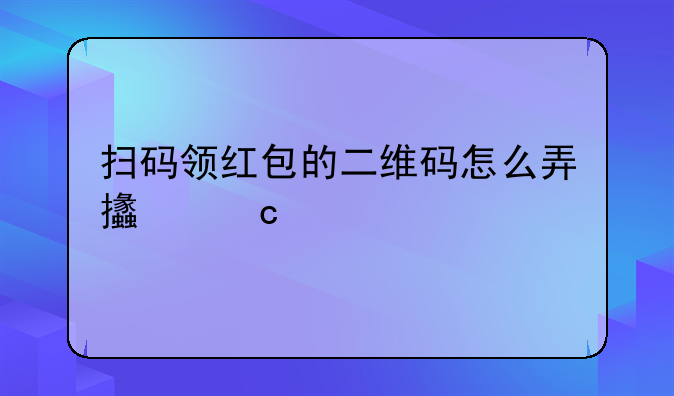 扫码领红包的二维码怎么弄支付宝