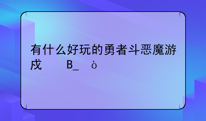 有什么好玩的勇者斗恶魔游戏吗？