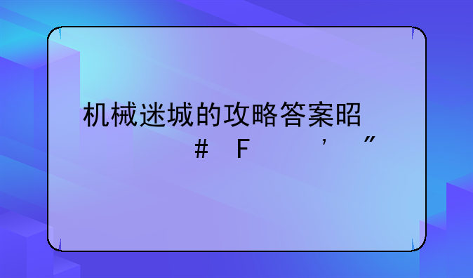 机械迷城的攻略答案是什么告诉我