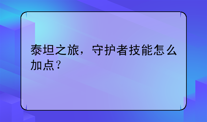 泰坦之旅，守护者技能怎么加点？