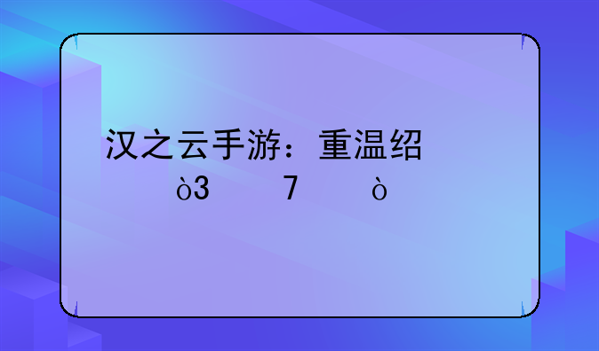 汉之云手游：重温经典，再续传奇