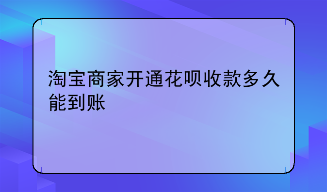 淘宝商家开通花呗收款多久能到账