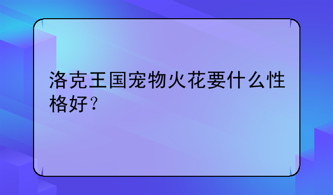 洛克王国宠物火花要什么性格好？