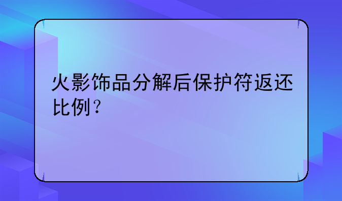 火影饰品分解后保护符返还比例？