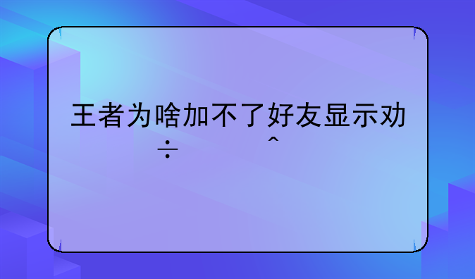 王者为啥加不了好友显示功能关闭