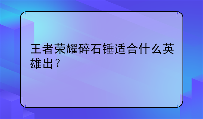王者荣耀碎石锤适合什么英雄出？