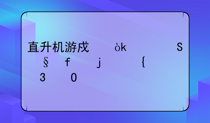 直升机游戏：翱翔天际的飞行体验