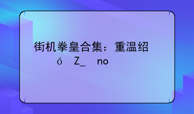 街机拳皇合集：重温经典格斗盛宴