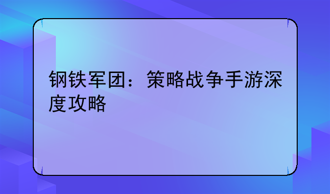 钢铁军团：策略战争手游深度攻略