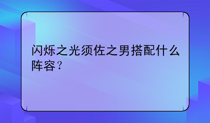 闪烁之光须佐之男搭配什么阵容？