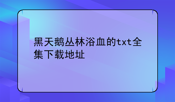 黑天鹅丛林浴血的txt全集下载地址