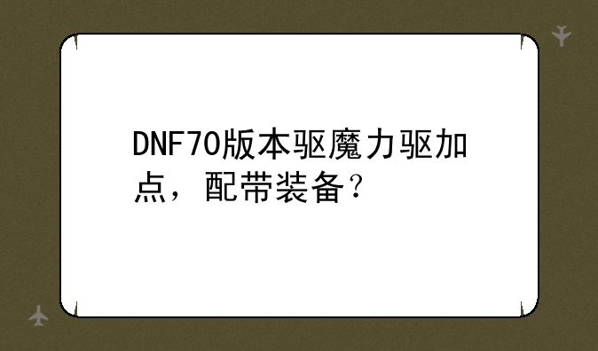 DNF70版本驱魔力驱加点，配带装备？