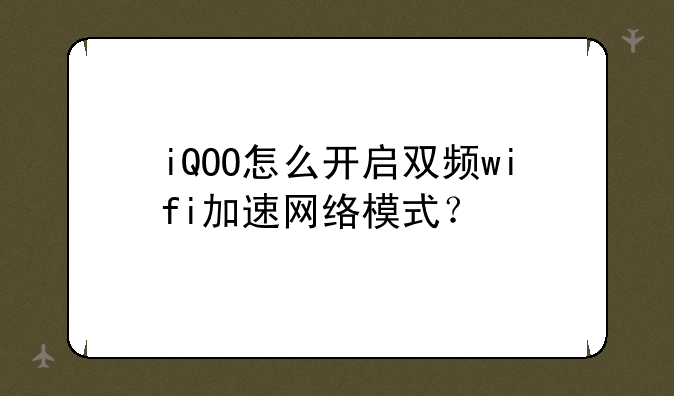 iQOO怎么开启双频wifi加速网络模式？