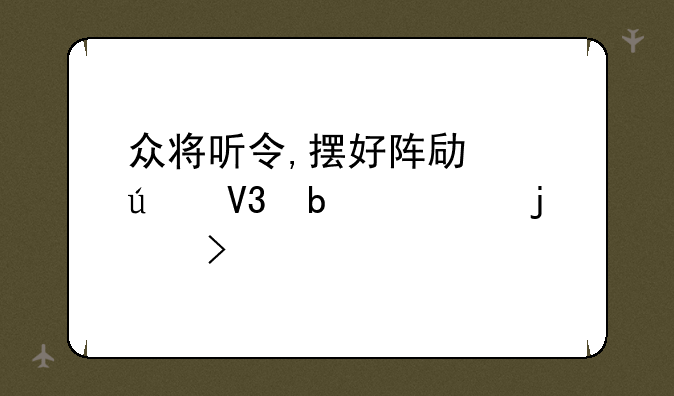 众将听令,摆好阵势,御敌是谁的台词