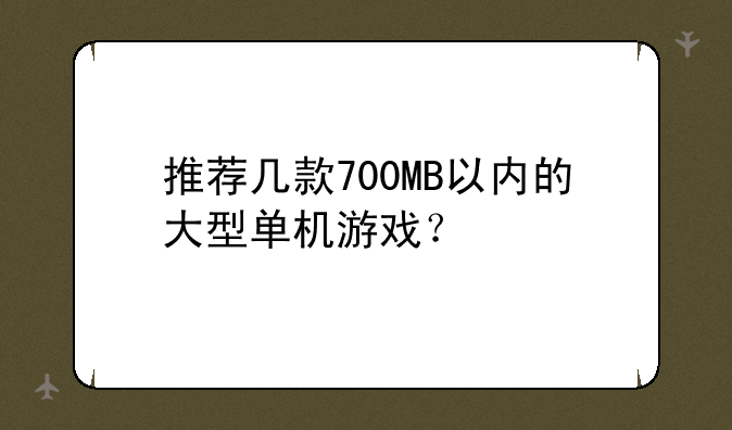 推荐几款700MB以内的大型单机游戏？