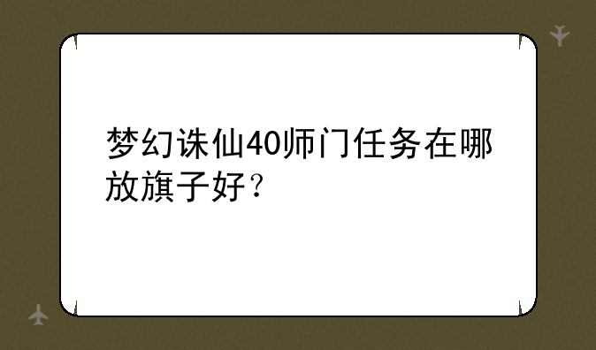 梦幻诛仙40师门任务在哪放旗子好？