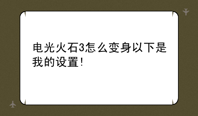 电光火石3怎么变身以下是我的设置!
