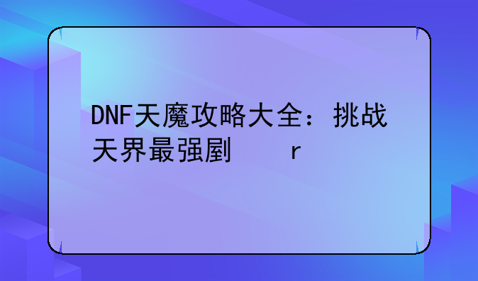 DNF天魔攻略大全：挑战天界最强副本