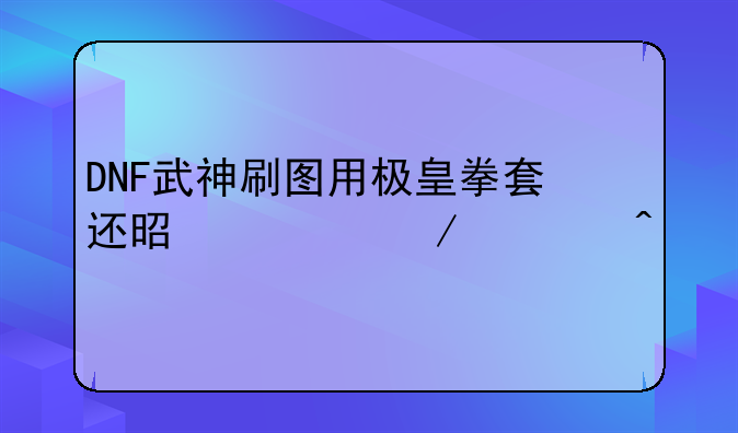 DNF武神刷图用极皇拳套还是血之裂痕