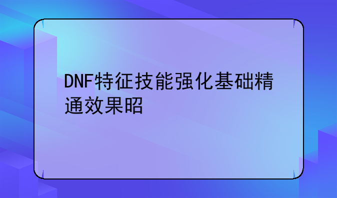 DNF特征技能强化基础精通效果是什么