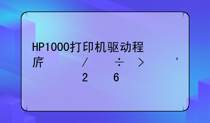 HP1000打印机驱动程序下载及安装指南