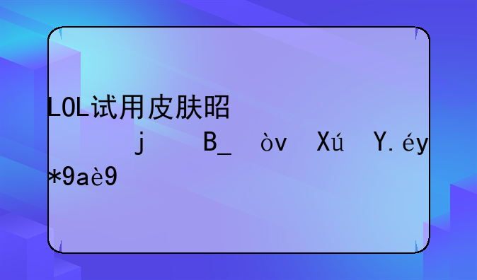 LOL试用皮肤是永久的吗？可以用几天