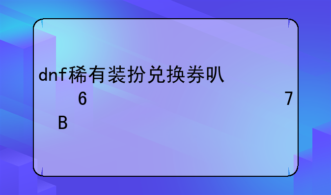 dnf稀有装扮兑换券可以换一个部位吗
