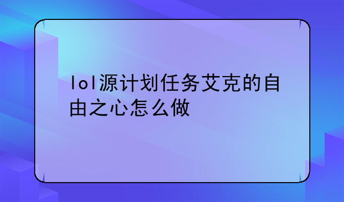 lol源计划任务艾克的自由之心怎么做