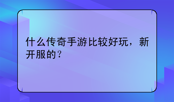 什么传奇手游比较好玩，新开服的？