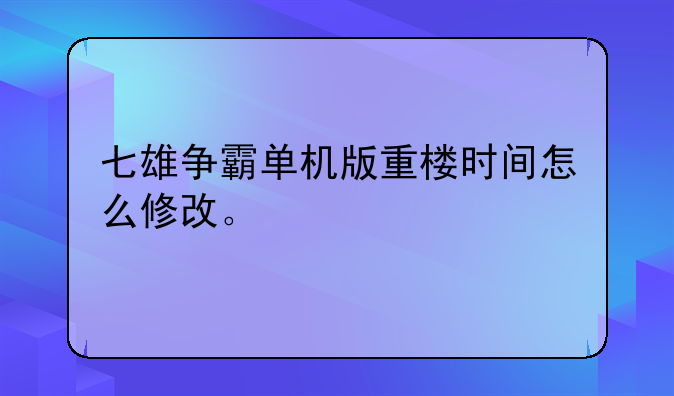 七雄争霸单机版重楼时间怎么修改。