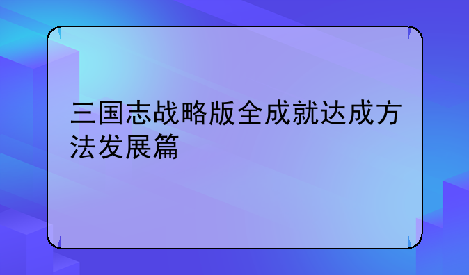 三国志战略版全成就达成方法发展篇