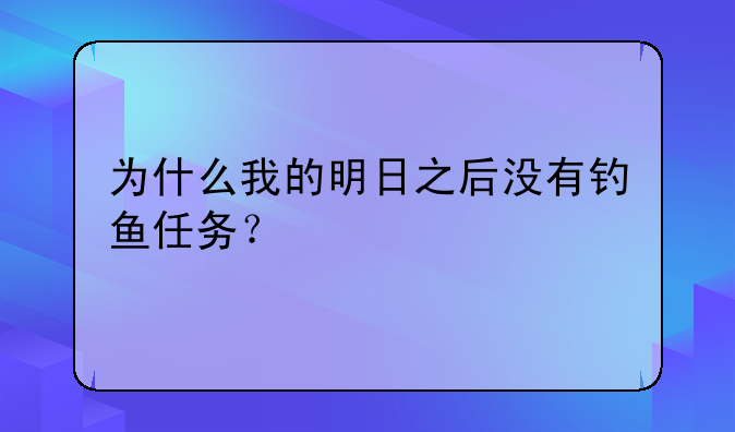 为什么我的明日之后没有钓鱼任务？