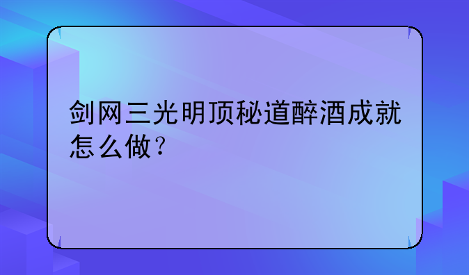 剑网三光明顶秘道醉酒成就怎么做？