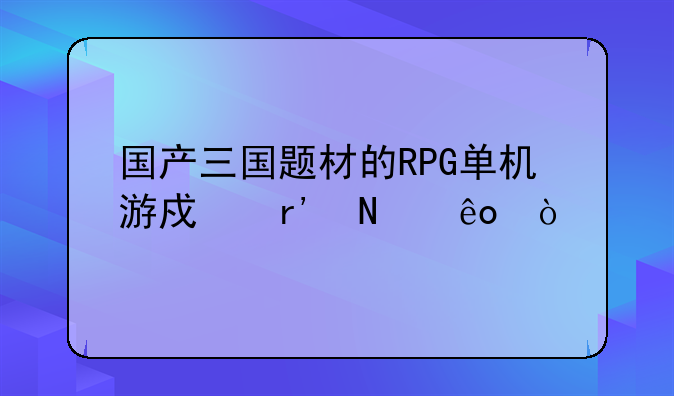 国产三国题材的RPG单机游戏有哪些？
