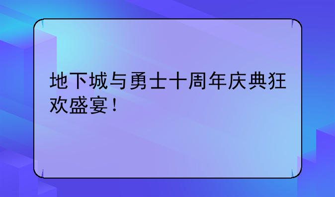 地下城与勇士十周年庆典狂欢盛宴！