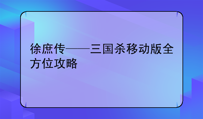 徐庶传——三国杀移动版全方位攻略