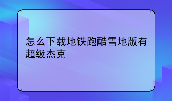 怎么下载地铁跑酷雪地版有超级杰克