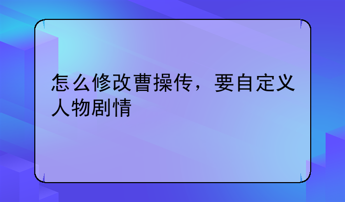 怎么修改曹操传，要自定义人物剧情
