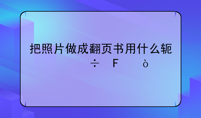 把照片做成翻页书用什么软件好呢？