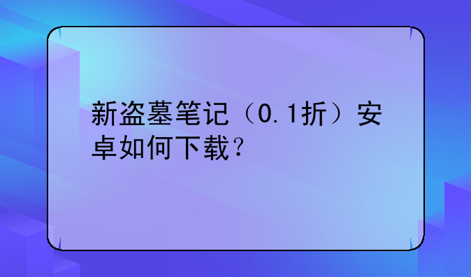 新盗墓笔记（0.1折）安卓如何下载？