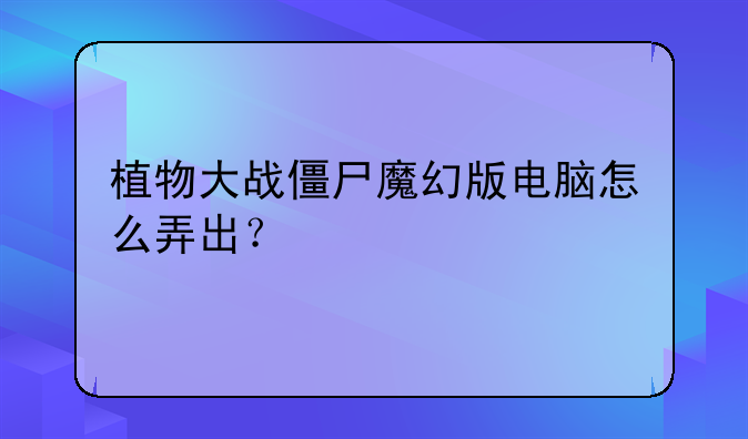 植物大战僵尸魔幻版电脑怎么弄出？