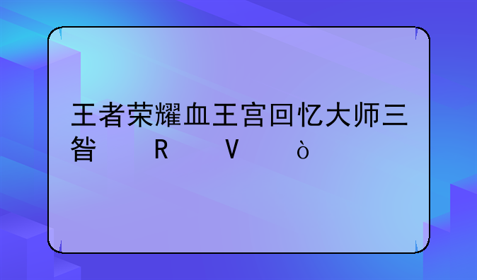 王者荣耀血王宫回忆大师三星攻略？
