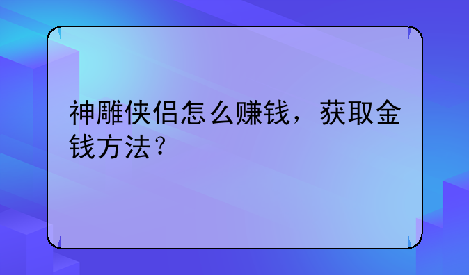 神雕侠侣怎么赚钱，获取金钱方法？