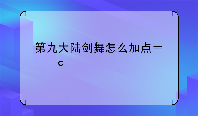 第九大陆剑舞怎么加点？高手指点。