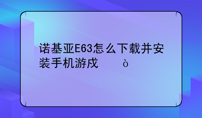 诺基亚E63怎么下载并安装手机游戏？
